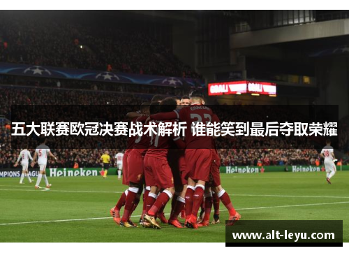 五大联赛欧冠决赛战术解析 谁能笑到最后夺取荣耀