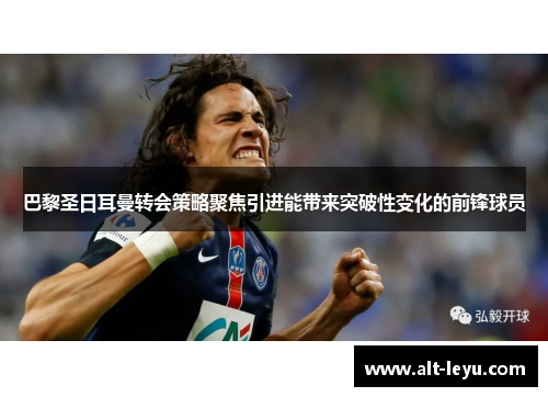 巴黎圣日耳曼转会策略聚焦引进能带来突破性变化的前锋球员