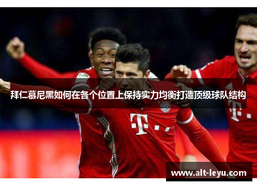 拜仁慕尼黑如何在各个位置上保持实力均衡打造顶级球队结构