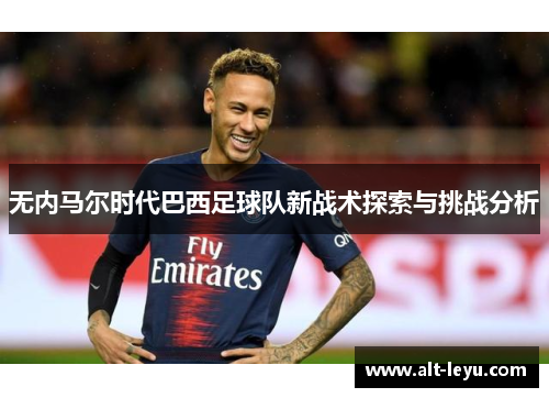 无内马尔时代巴西足球队新战术探索与挑战分析