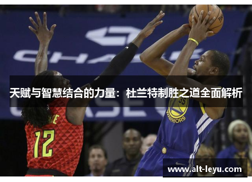 天赋与智慧结合的力量：杜兰特制胜之道全面解析