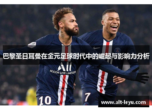 巴黎圣日耳曼在金元足球时代中的崛起与影响力分析