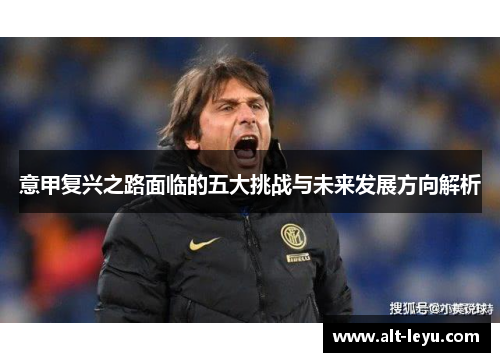 意甲复兴之路面临的五大挑战与未来发展方向解析