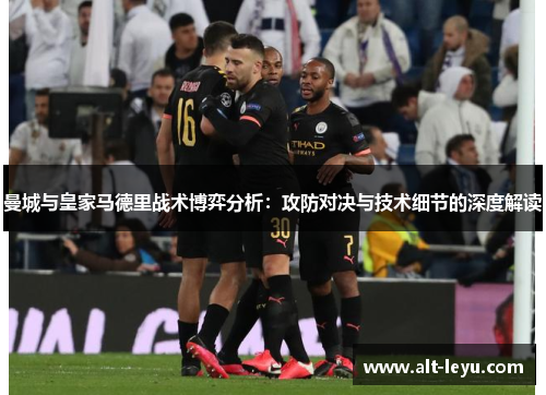 曼城与皇家马德里战术博弈分析：攻防对决与技术细节的深度解读