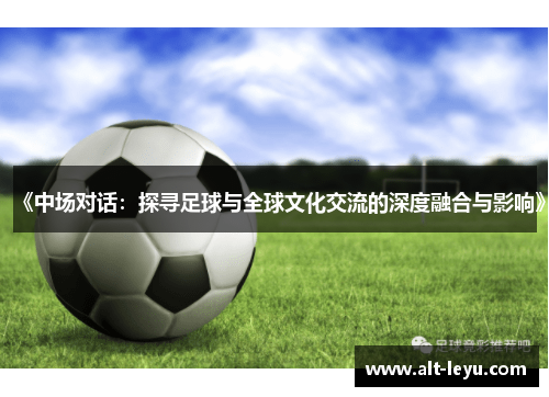 《中场对话：探寻足球与全球文化交流的深度融合与影响》