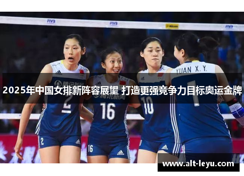 2025年中国女排新阵容展望 打造更强竞争力目标奥运金牌