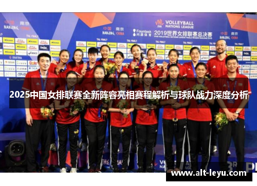 2025中国女排联赛全新阵容亮相赛程解析与球队战力深度分析