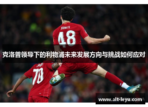 克洛普领导下的利物浦未来发展方向与挑战如何应对