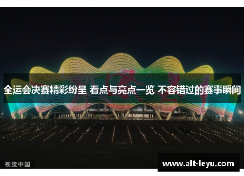 全运会决赛精彩纷呈 看点与亮点一览 不容错过的赛事瞬间
