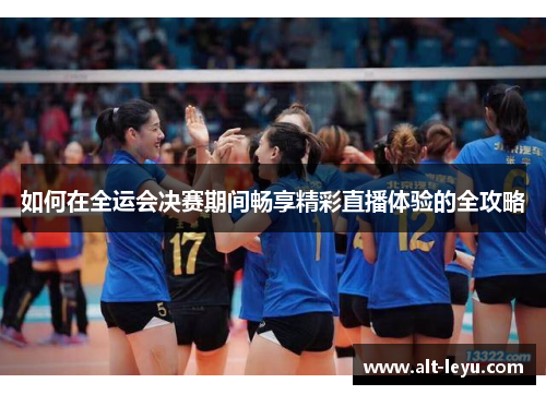如何在全运会决赛期间畅享精彩直播体验的全攻略