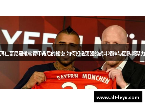拜仁慕尼黑雄霸德甲背后的秘密 如何打造更强的战斗精神与团队凝聚力