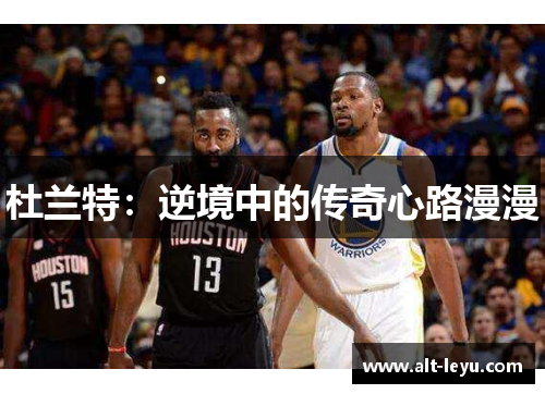 杜兰特：逆境中的传奇心路漫漫