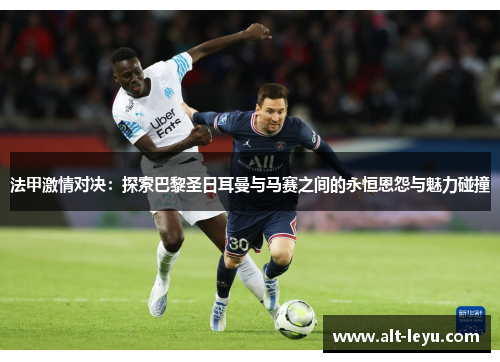法甲激情对决：探索巴黎圣日耳曼与马赛之间的永恒恩怨与魅力碰撞