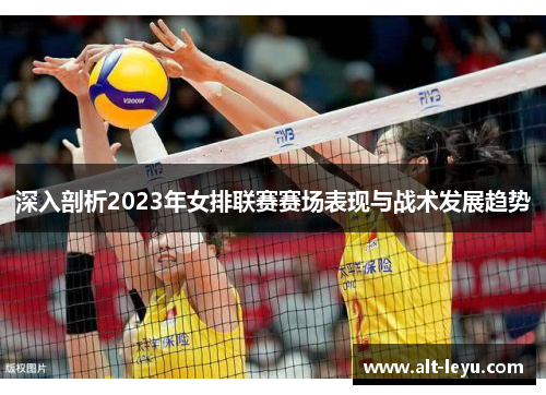 深入剖析2023年女排联赛赛场表现与战术发展趋势