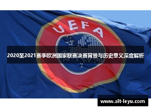 2020至2021赛季欧洲国家联赛决赛背景与历史意义深度解析