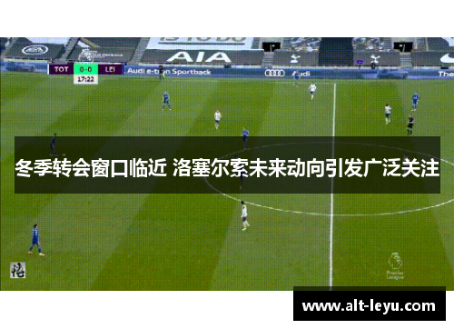 冬季转会窗口临近 洛塞尔索未来动向引发广泛关注