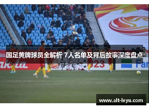 国足黄牌球员全解析 7人名单及背后故事深度盘点