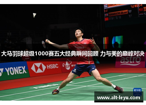 大马羽球超级1000赛五大经典瞬间回顾 力与美的巅峰对决