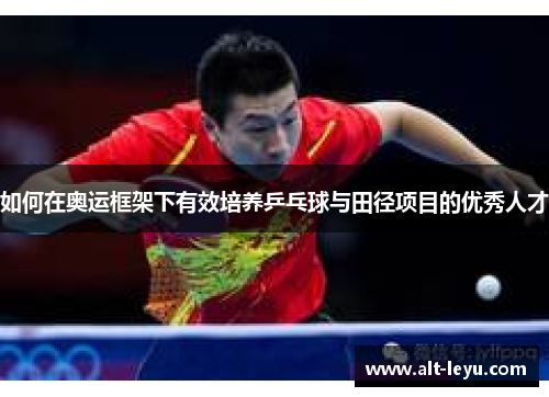 如何在奥运框架下有效培养乒乓球与田径项目的优秀人才