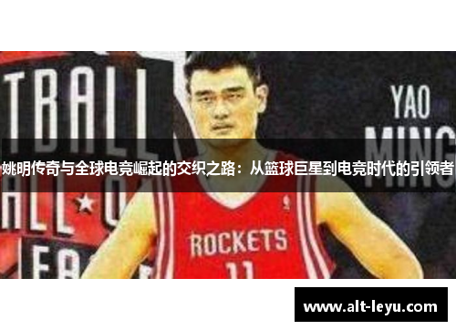姚明传奇与全球电竞崛起的交织之路：从篮球巨星到电竞时代的引领者