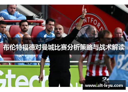 布伦特福德对曼城比赛分析策略与战术解读