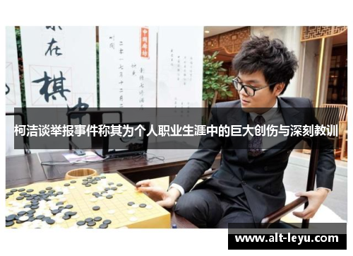 柯洁谈举报事件称其为个人职业生涯中的巨大创伤与深刻教训