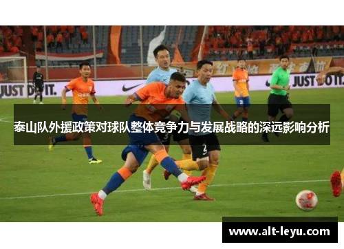 泰山队外援政策对球队整体竞争力与发展战略的深远影响分析