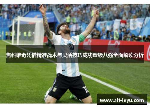 焦科维奇凭借精准战术与灵活技巧成功晋级八强全面解读分析
