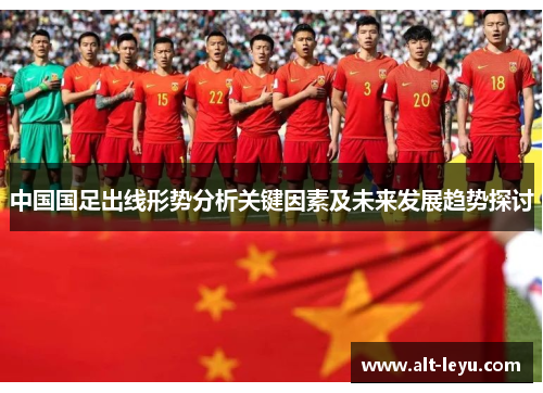 中国国足出线形势分析关键因素及未来发展趋势探讨