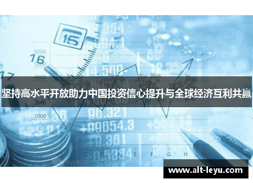 坚持高水平开放助力中国投资信心提升与全球经济互利共赢