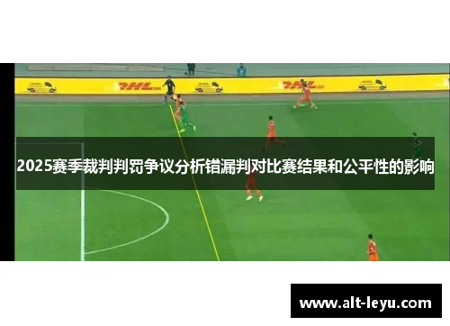 2025赛季裁判判罚争议分析错漏判对比赛结果和公平性的影响