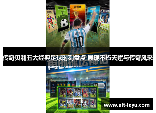 传奇贝利五大经典足球时刻盘点 展现不朽天赋与传奇风采