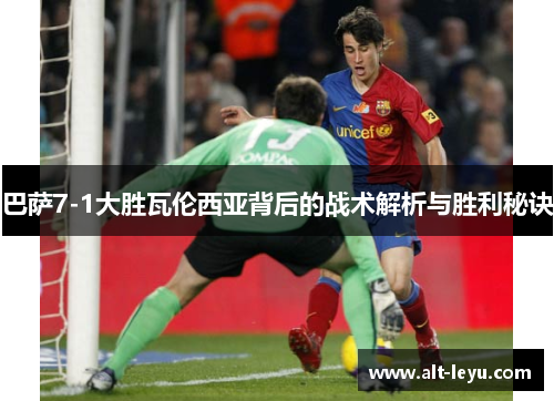 巴萨7-1大胜瓦伦西亚背后的战术解析与胜利秘诀