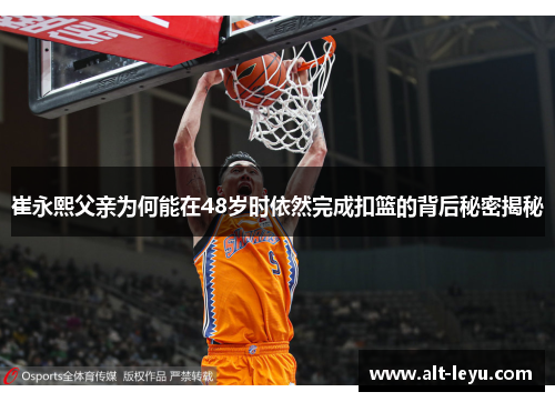 崔永熙父亲为何能在48岁时依然完成扣篮的背后秘密揭秘