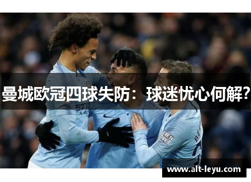 曼城欧冠四球失防：球迷忧心何解？