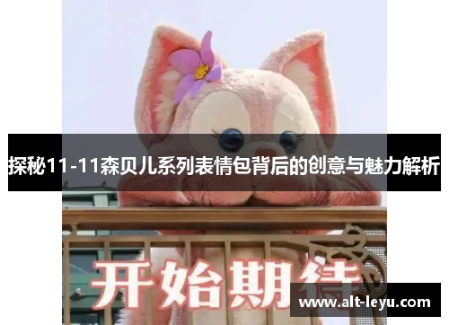 探秘11-11森贝儿系列表情包背后的创意与魅力解析