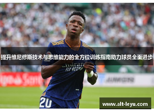提升维尼修斯技术与思维能力的全方位训练指南助力球员全面进步