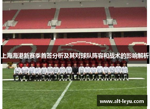 上海海港新赛季首签分析及其对球队阵容和战术的影响解析