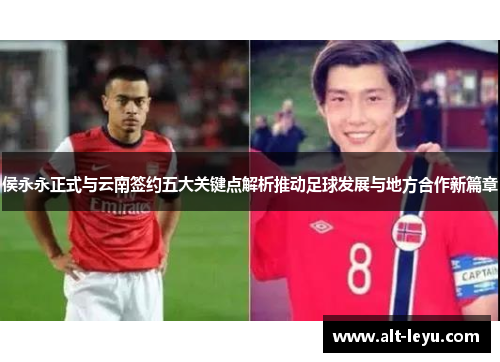 侯永永正式与云南签约五大关键点解析推动足球发展与地方合作新篇章