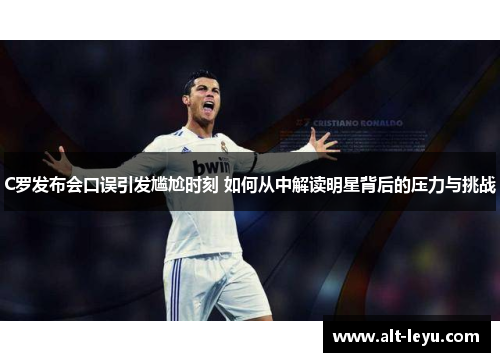 C罗发布会口误引发尴尬时刻 如何从中解读明星背后的压力与挑战