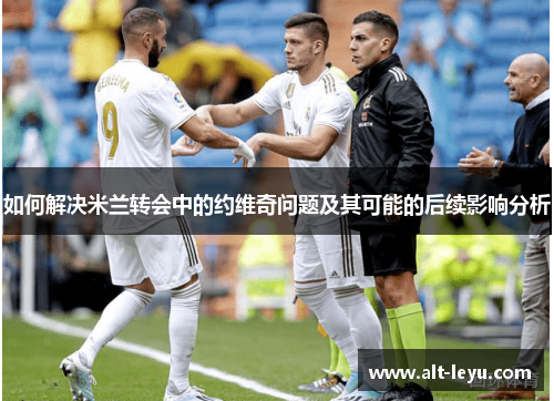 如何解决米兰转会中的约维奇问题及其可能的后续影响分析