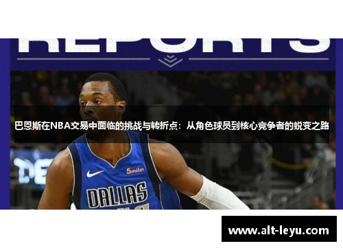 巴恩斯在NBA交易中面临的挑战与转折点：从角色球员到核心竞争者的蜕变之路