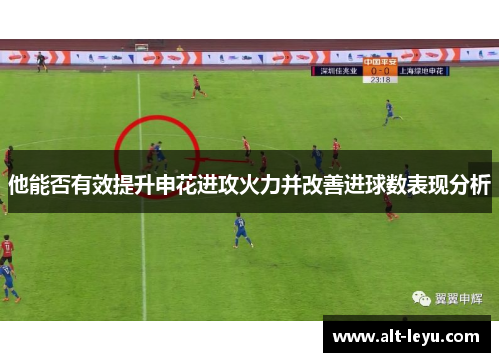 他能否有效提升申花进攻火力并改善进球数表现分析