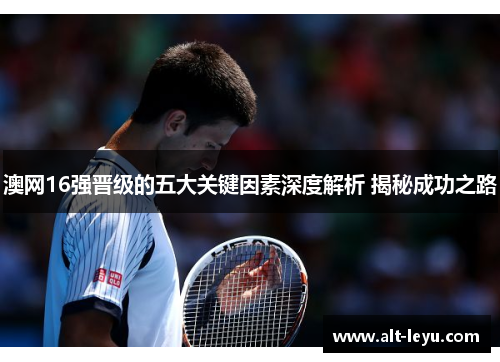 澳网16强晋级的五大关键因素深度解析 揭秘成功之路