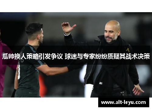 瓜帅换人策略引发争议 球迷与专家纷纷质疑其战术决策