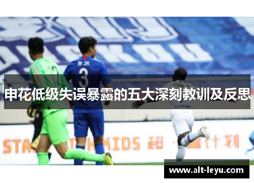 申花低级失误暴露的五大深刻教训及反思