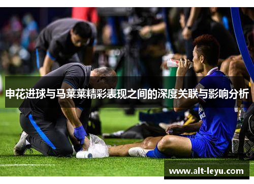 申花进球与马莱莱精彩表现之间的深度关联与影响分析
