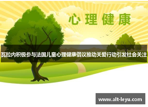 瓦拉内积极参与法国儿童心理健康倡议推动关爱行动引发社会关注