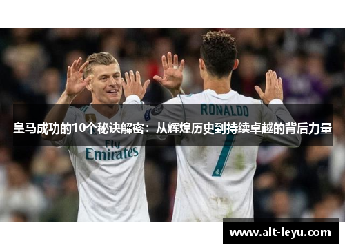 皇马成功的10个秘诀解密：从辉煌历史到持续卓越的背后力量
