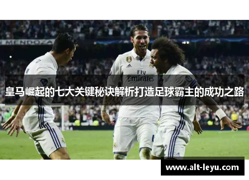 皇马崛起的七大关键秘诀解析打造足球霸主的成功之路